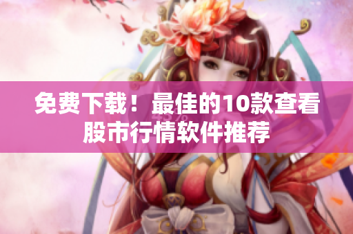 免费下载！最佳的10款查看股市行情软件推荐