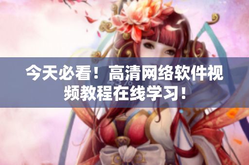 今天必看！高清网络软件视频教程在线学习！