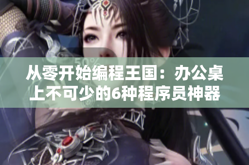 从零开始编程王国：办公桌上不可少的6种程序员神器