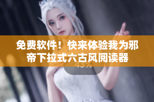 免费软件！快来体验我为邪帝下拉式六古风阅读器