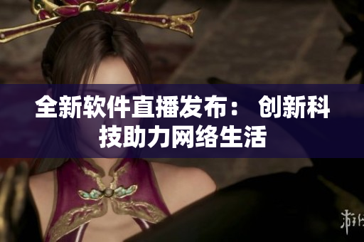 全新软件直播发布： 创新科技助力网络生活