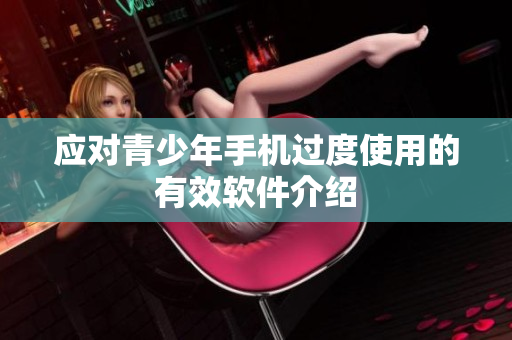应对青少年手机过度使用的有效软件介绍