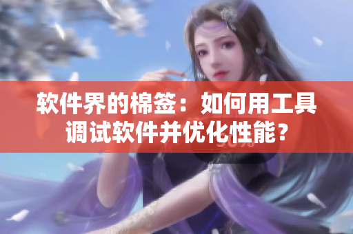 软件界的棉签：如何用工具调试软件并优化性能？