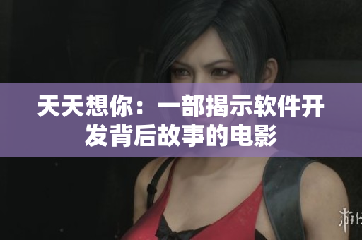 天天想你：一部揭示软件开发背后故事的电影
