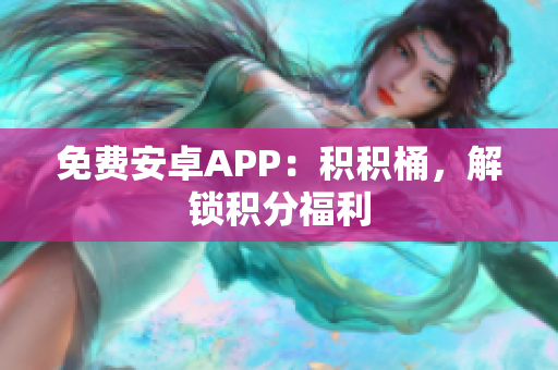 免费安卓APP：积积桶，解锁积分福利
