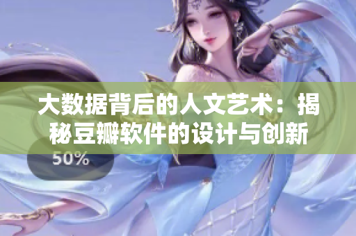 大数据背后的人文艺术：揭秘豆瓣软件的设计与创新