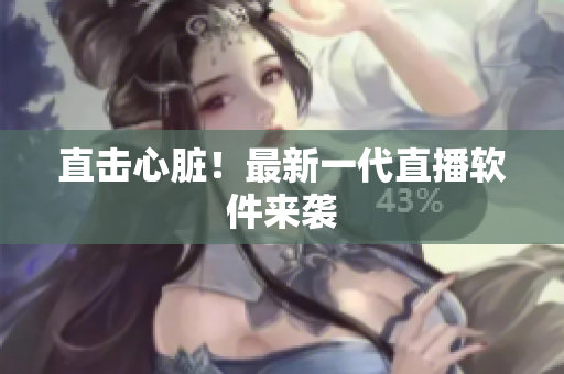 直击心脏！最新一代直播软件来袭