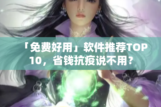 「免费好用」软件推荐TOP10，省钱抗疫说不用？