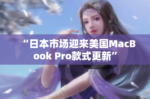 “日本市场迎来美国MacBook Pro款式更新”