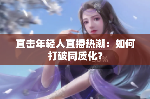 直击年轻人直播热潮：如何打破同质化？