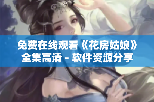 免费在线观看《花房姑娘》全集高清 - 软件资源分享