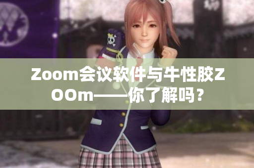 Zoom会议软件与牛性胶ZOOm——你了解吗？