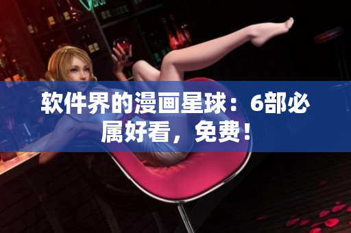 软件界的漫画星球：6部必属好看，免费！