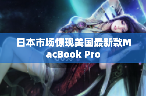 日本市场惊现美国最新款MacBook Pro