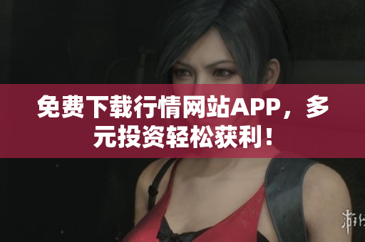 免费下载行情网站APP，多元投资轻松获利！
