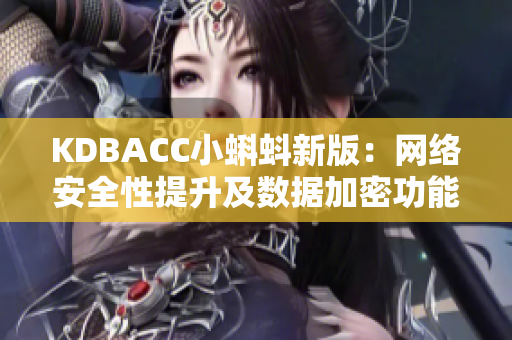 KDBACC小蝌蚪新版：网络安全性提升及数据加密功能升级
