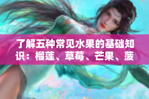 了解五种常见水果的基础知识：榴莲、草莓、芒果、菠萝和香蕉