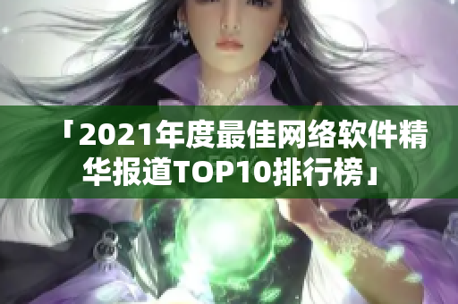 「2021年度最佳网络软件精华报道TOP10排行榜」