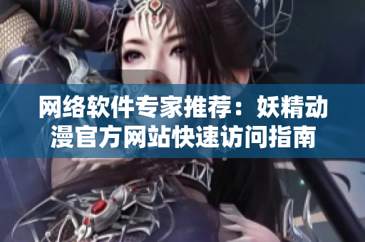 网络软件专家推荐：妖精动漫官方网站快速访问指南