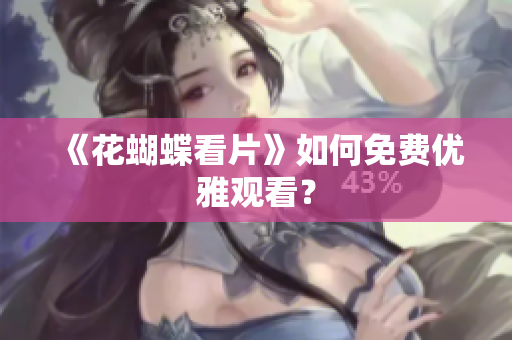 《花蝴蝶看片》如何免费优雅观看？