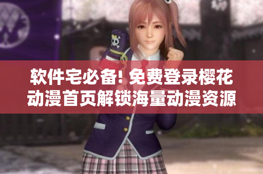 软件宅必备! 免费登录樱花动漫首页解锁海量动漫资源