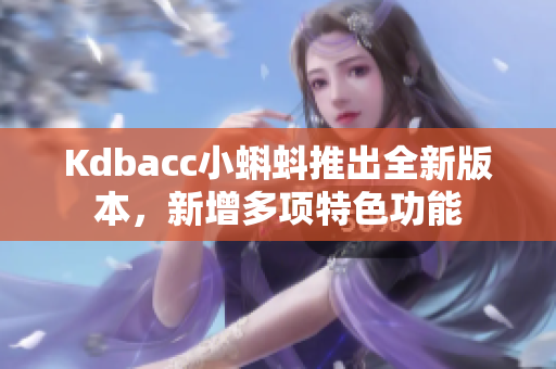 Kdbacc小蝌蚪推出全新版本，新增多项特色功能