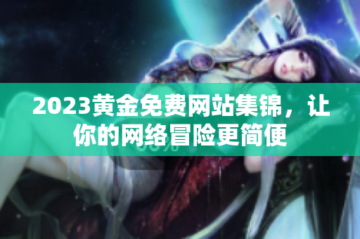 2023黄金免费网站集锦，让你的网络冒险更简便