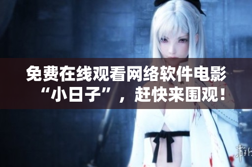 免费在线观看网络软件电影“小日子”，赶快来围观！