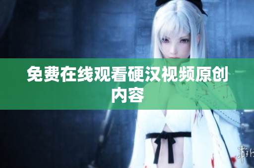 免费在线观看硬汉视频原创内容