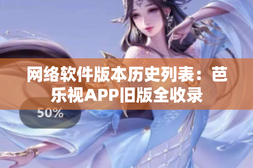 网络软件版本历史列表：芭乐视APP旧版全收录
