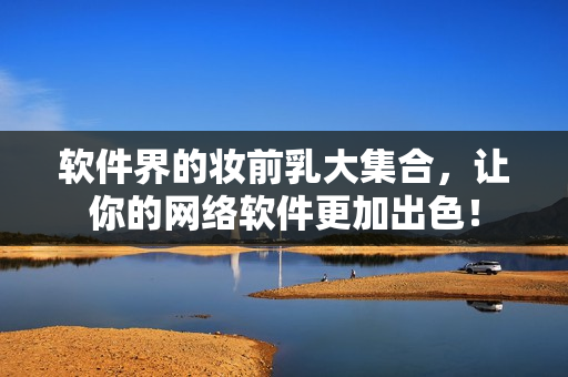 软件界的妆前乳大集合，让你的网络软件更加出色！