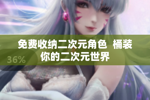免费收纳二次元角色  桶装你的二次元世界