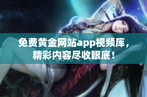 免费黄金网站app视频库，精彩内容尽收眼底！