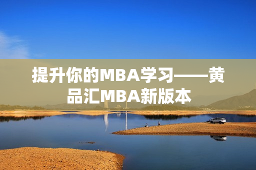 提升你的MBA学习——黄品汇MBA新版本
