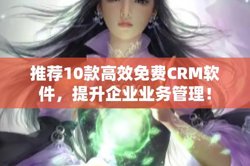推荐10款高效免费CRM软件，提升企业业务管理！
