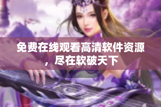 免费在线观看高清软件资源，尽在软破天下