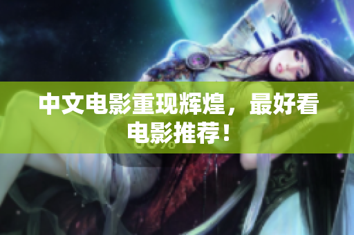 中文电影重现辉煌，最好看电影推荐！
