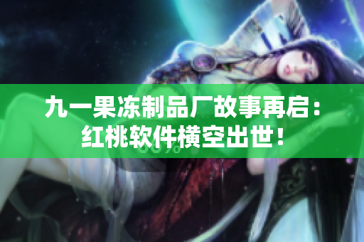 九一果冻制品厂故事再启：红桃软件横空出世！