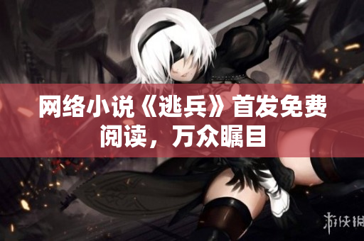网络小说《逃兵》首发免费阅读，万众瞩目
