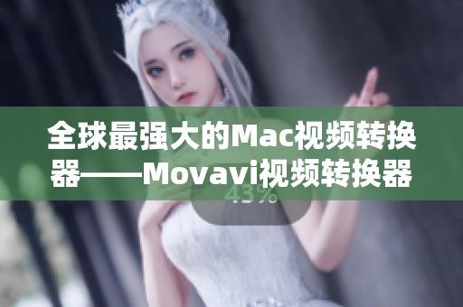 全球最强大的Mac视频转换器——Movavi视频转换器简介
