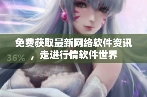 免费获取最新网络软件资讯，走进行情软件世界