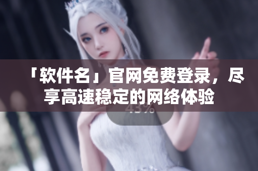 「软件名」官网免费登录，尽享高速稳定的网络体验