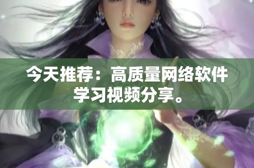 今天推荐：高质量网络软件学习视频分享。