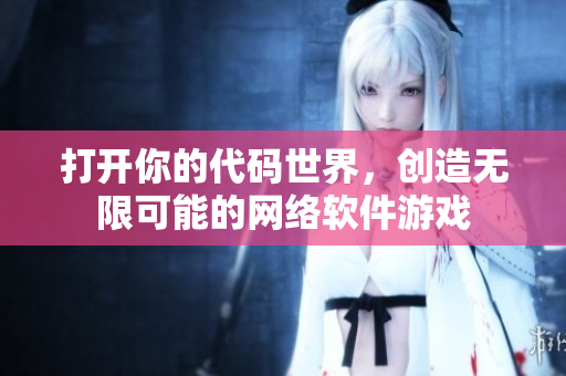 打开你的代码世界，创造无限可能的网络软件游戏