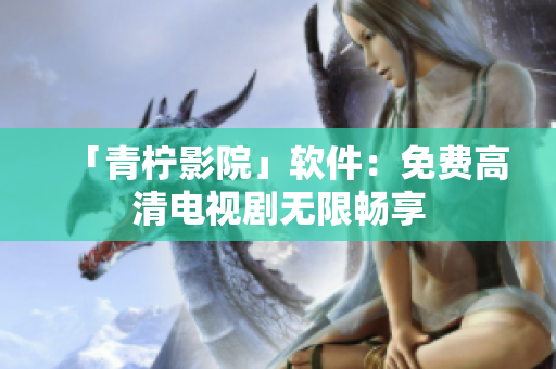「青柠影院」软件：免费高清电视剧无限畅享