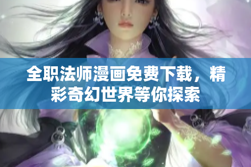 全职法师漫画免费下载，精彩奇幻世界等你探索