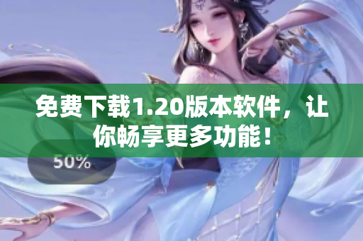 免费下载1.20版本软件，让你畅享更多功能！