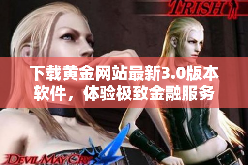 下载黄金网站最新3.0版本软件，体验极致金融服务
