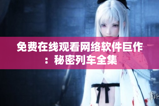 免费在线观看网络软件巨作：秘密列车全集