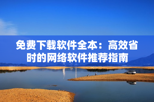 免费下载软件全本：高效省时的网络软件推荐指南
